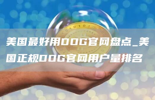 美国最好用DOG官网盘点_美国正规DOG官网用户量排名