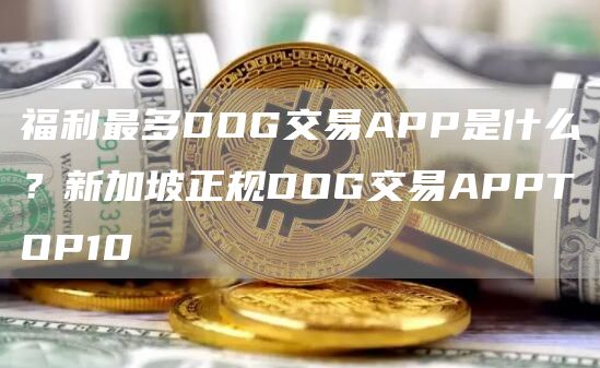 福利最多DOG交易APP是什么？新加坡正规DOG交易APPTOP10