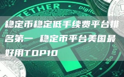 稳定币稳定低手续费平台排名第一 稳定币平台美国最好用TOP10