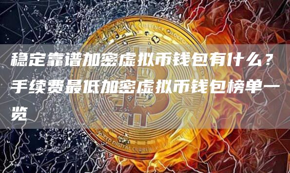 稳定靠谱加密虚拟币钱包有什么？手续费最低加密虚拟币钱包榜单一览