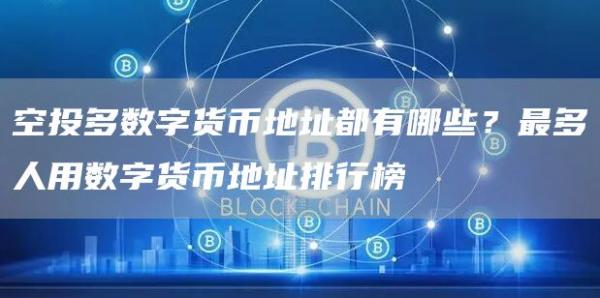 空投多数字货币地址都有哪些？最多人用数字货币地址排行榜