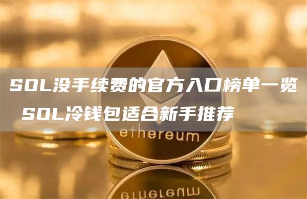 SOL没手续费的官方入口榜单一览 SOL冷钱包适合新手推荐
