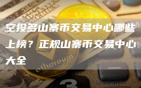 空投多山寨币交易中心哪些上榜？正规山寨币交易中心大全