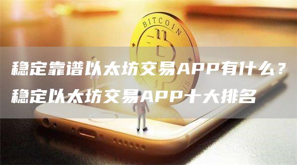 稳定靠谱以太坊交易APP有什么？稳定以太坊交易APP十大排名
