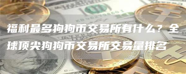 福利最多狗狗币交易所有什么？全球顶尖狗狗币交易所交易量排名