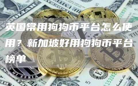 英国常用狗狗币平台怎么使用？新加坡好用狗狗币平台榜单