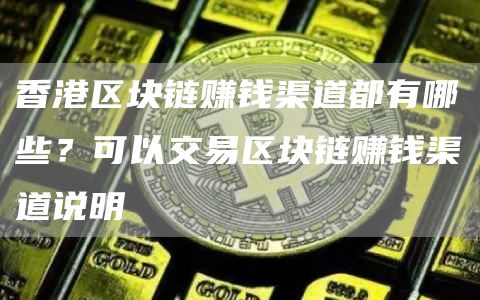 香港区块链赚钱渠道都有哪些？可以交易区块链赚钱渠道说明