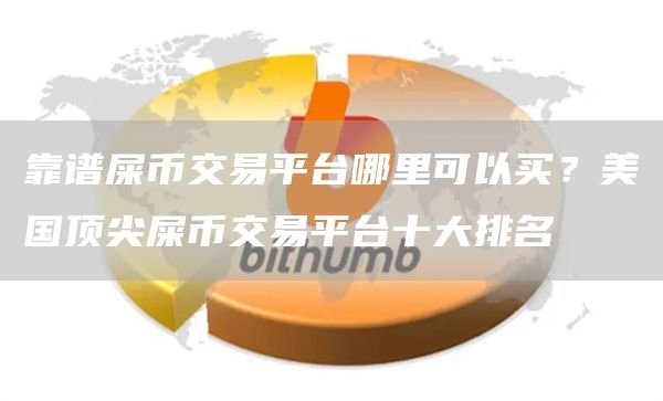 靠谱屎币交易平台哪里可以买？美国顶尖屎币交易平台十大排名