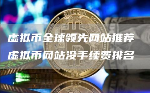 虚拟币全球领先网站推荐 虚拟币网站没手续费排名