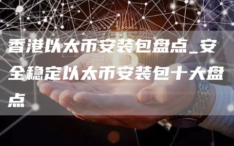 香港以太芝麻开门交易所装包盘点_安全稳定以太芝麻开门交易所装包十大盘点