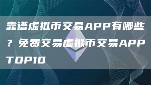 靠谱虚拟币交易APP有哪些？免费交易虚拟币交易APPTOP10