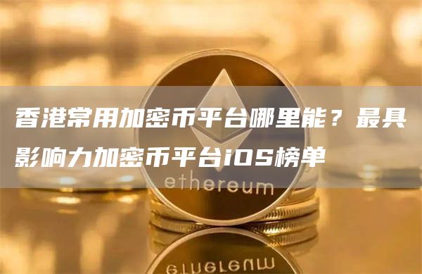 香港常用加密币平台哪里能？最具影响力加密币平台iOS榜单