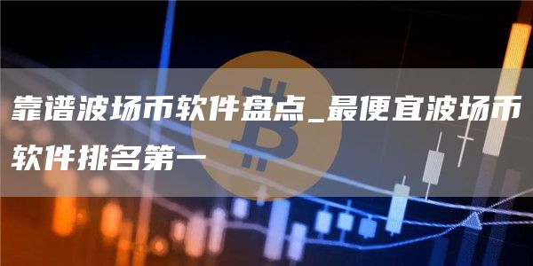 靠谱波场币软件盘点_最便宜波场币软件排名第一
