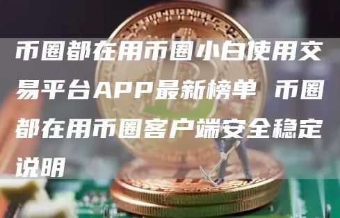 币圈都在用币圈小白使用交易平台APP最新榜单 币圈都在用币圈客户端安全稳定说明