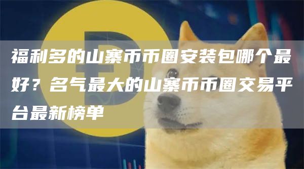 福利多的山寨币币圈安装包哪个最好？名气最大的山寨币币圈交易平台最新榜单
