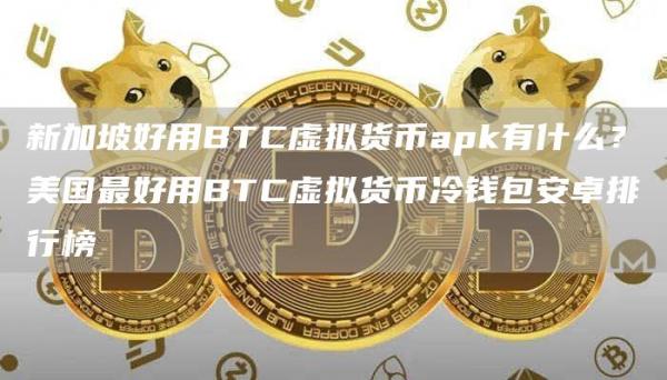新加坡好用BTC虚拟货币apk有什么？美国最好用BTC虚拟货币冷钱包安卓排行榜