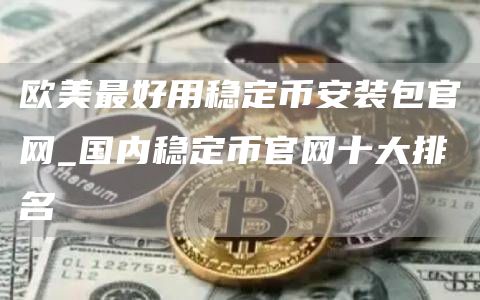 欧美最好用稳定芝麻开门交易所装包官网_国内稳定币官网十大排名