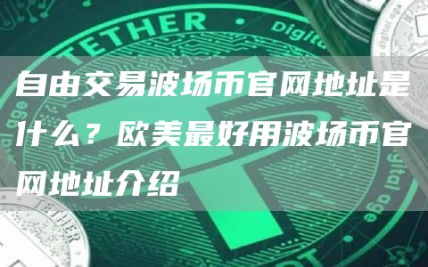 自由交易波场币官网地址是什么？欧美最好用波场币官网地址介绍