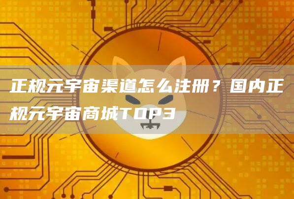 正规元宇宙渠道怎么注册？国内正规元宇宙商城TOP3