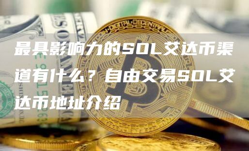 最具影响力的SOL艾达币渠道有什么？自由交易SOL艾达币地址介绍