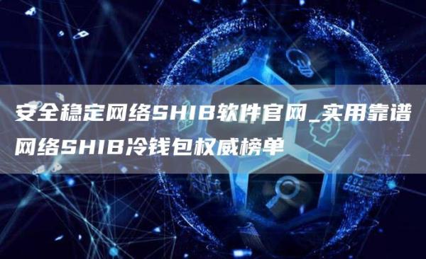 安全稳定网络SHIB软件官网_实用靠谱网络SHIB冷钱包权威榜单