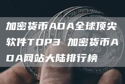 加密货币ADA全球顶尖软件TOP3 加密货币ADA网站大陆排行榜