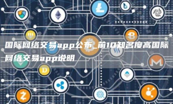 国际网络交易app公布_前10知名度高国际网络交易app说明
