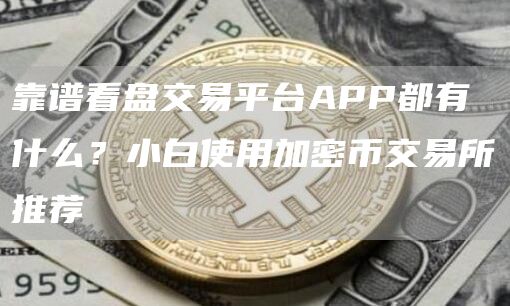 靠谱看盘交易平台APP都有什么？小白使用加密币交易所推荐