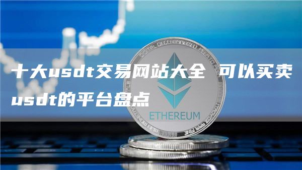 十大usdt交易网站大全 可以买卖usdt的平台盘点