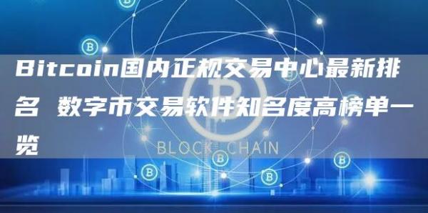 Bitcoin国内正规交易中心最新排名 数字币交易软件知名度高榜单一览