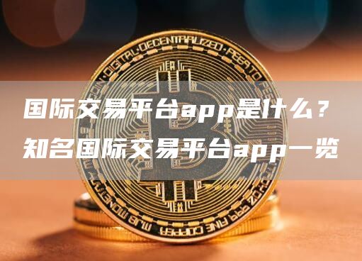 国际交易平台app是什么？知名国际交易平台app一览