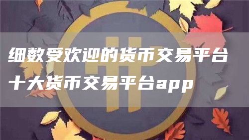 细数受欢迎的货币交易平台 十大货币交易平台app
