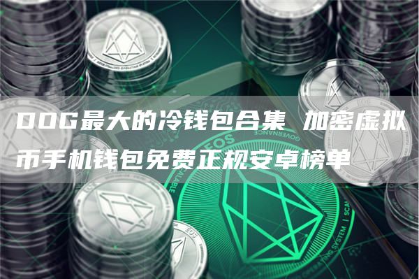 DOG最大的冷钱包合集 加密虚拟币手机钱包免费正规安卓榜单