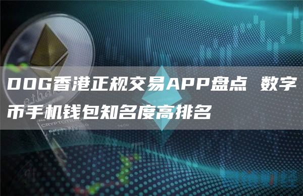 DOG香港正规交易APP盘点 数字币手机钱包知名度高排名