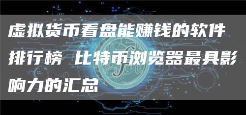 虚拟货币看盘能赚钱的软件排行榜 比特币浏览器最具影响力的汇总