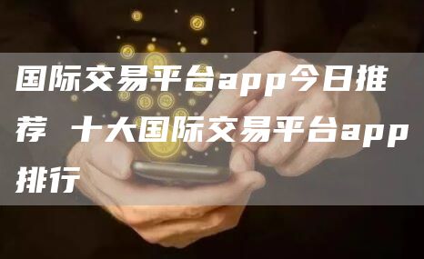 国际交易平台app今日推荐 十大国际交易平台app排行