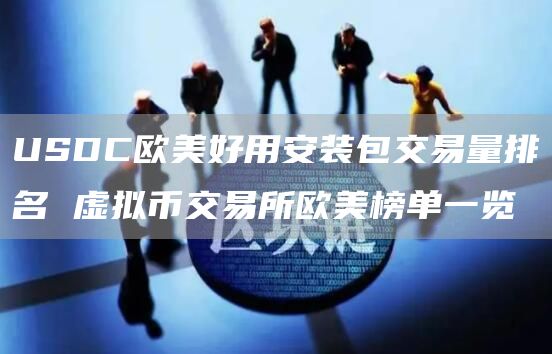 USDC欧美好用安装包交易量排名 虚拟币交易所欧美榜单一览