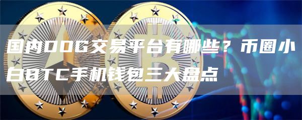 国内DOG交易平台有哪些？币圈小白BTC手机钱包三大盘点