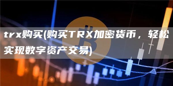 trx购买 - 购买TRX加密货币，轻松实现数字资产交易
