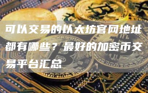 可以交易的以太坊官网地址都有哪些？最好的加密币交易平台汇总