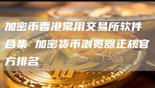 加密币香港常用交易所软件合集 加密货币浏览器正规官方排名