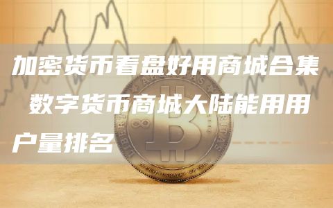 加密货币看盘好用商城合集 数字货币商城大陆能用用户量排名