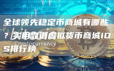 全球领先稳定币商城有哪些？实用靠谱虚拟货币商城iOS排行榜