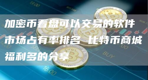 加密币看盘可以交易的软件市场占有率排名 比特币商城福利多的分享