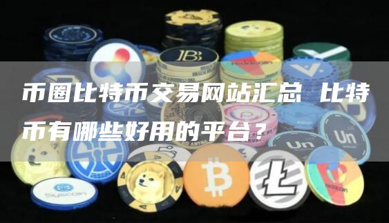 币圈比特币交易网站汇总 比特币有哪些好用的平台？