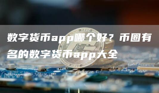 数字货币app哪个好？币圈有名的数字货币app大全