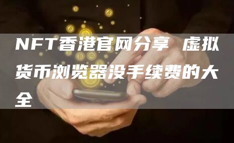 NFT香港官网分享 虚拟货币浏览器没手续费的大全