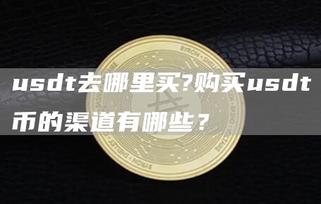 usdt去哪里买?购买usdt币的渠道有哪些？
