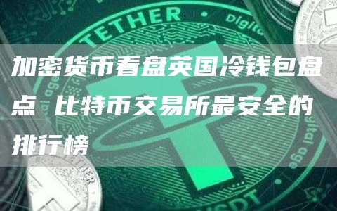 加密货币看盘英国冷钱包盘点 比特币交易所最安全的排行榜